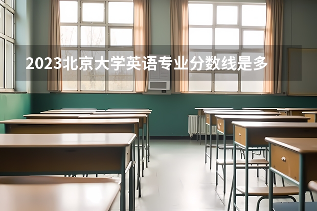 2023北京大学英语专业分数线是多少(历年分数线一览)